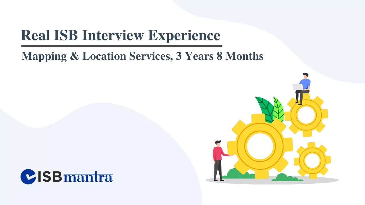 ISB Interview Experience - Maping and location services, 3 years 8 months